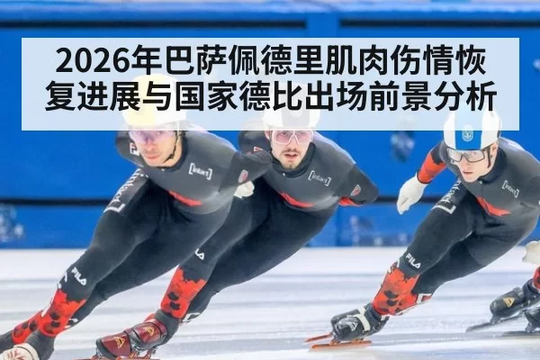 2026年巴萨佩德里肌肉伤情恢复进展与国家德比出场前景分析