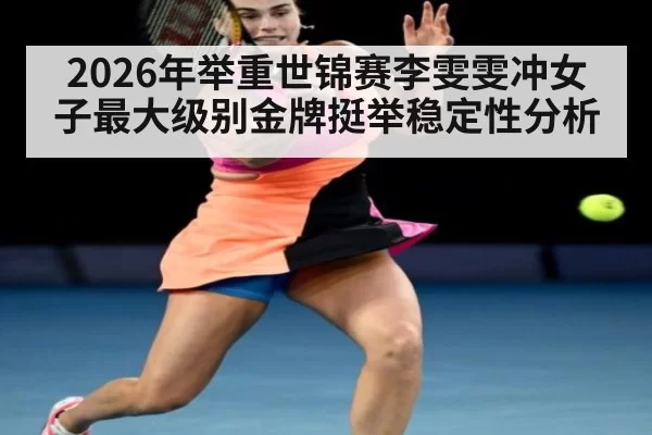 2026年举重世锦赛李雯雯冲女子最大级别金牌挺举稳定性分析